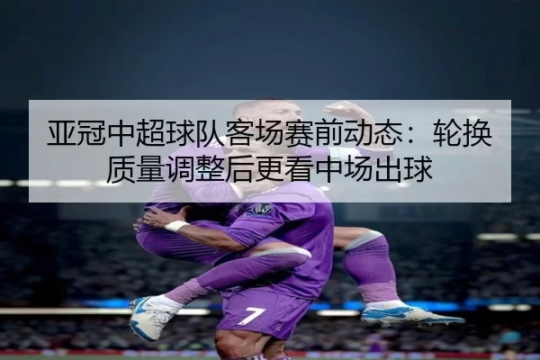 ya-guan-zhong-chao-qiu-dui-ke-chang-sai-qian-dong-tai-lun-huan-zhi-liang-tiao-zheng-hou-geng-kan-zhong-chang-chu-qiu-4-621.jpg